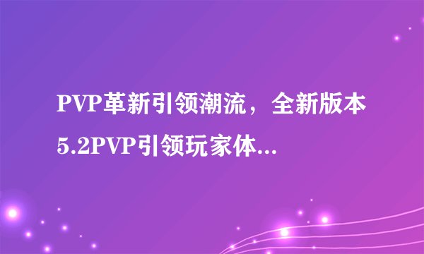 PVP革新引领潮流，全新版本5.2PVP引领玩家体验巅峰对决！