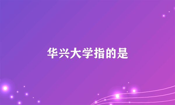 华兴大学指的是