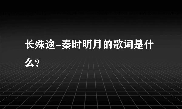长殊途-秦时明月的歌词是什么？