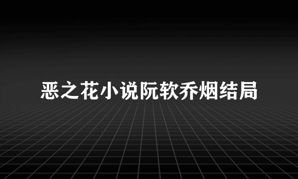 恶之花小说阮软乔烟结局