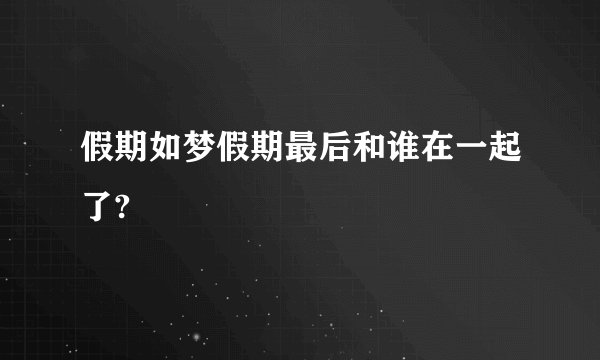 假期如梦假期最后和谁在一起了?