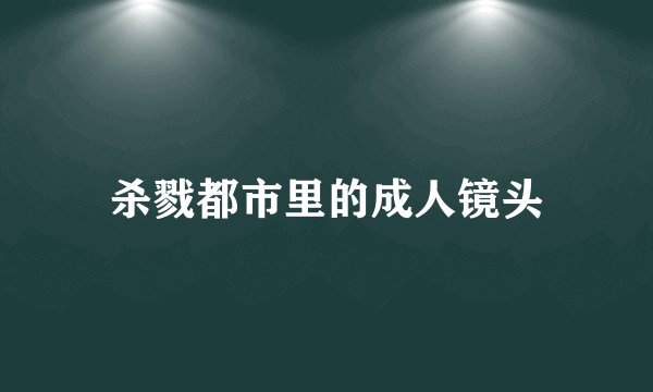 杀戮都市里的成人镜头