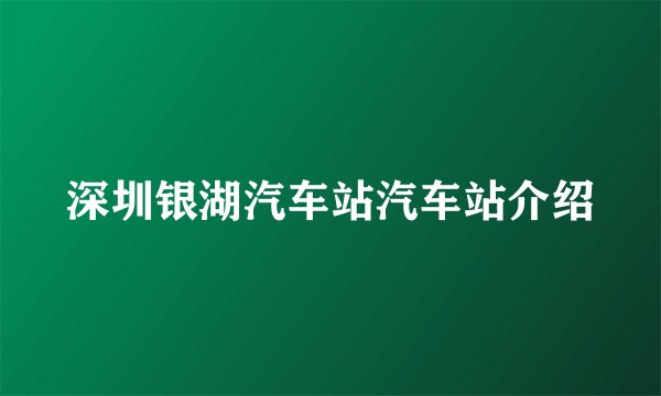 深圳银湖汽车站汽车站介绍