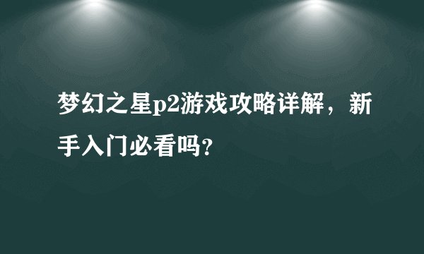 梦幻之星p2游戏攻略详解，新手入门必看吗？