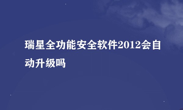 瑞星全功能安全软件2012会自动升级吗