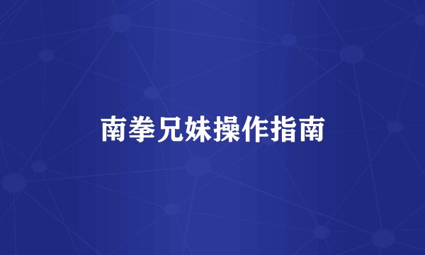 南拳兄妹操作指南