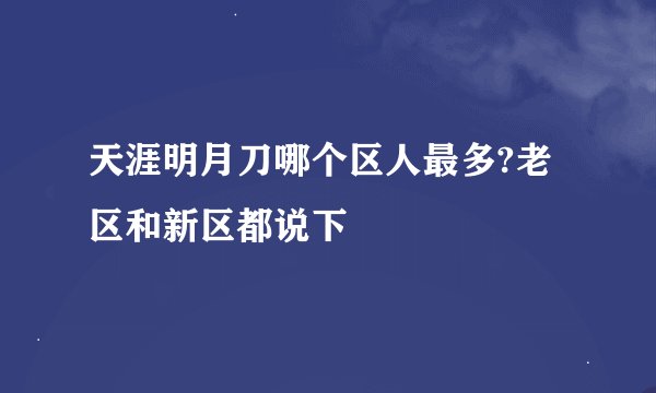 天涯明月刀哪个区人最多?老区和新区都说下