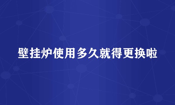 壁挂炉使用多久就得更换啦