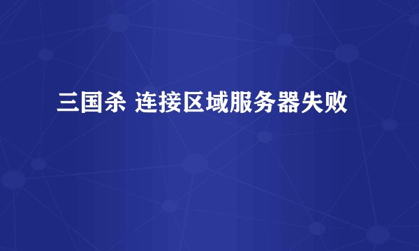三国杀 连接区域服务器失败