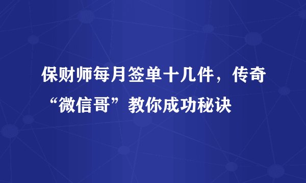 保财师每月签单十几件，传奇“微信哥”教你成功秘诀