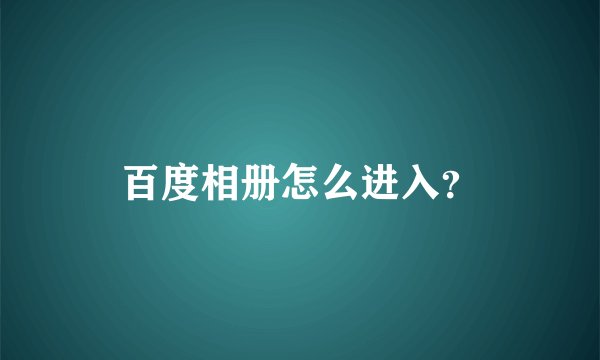 百度相册怎么进入？