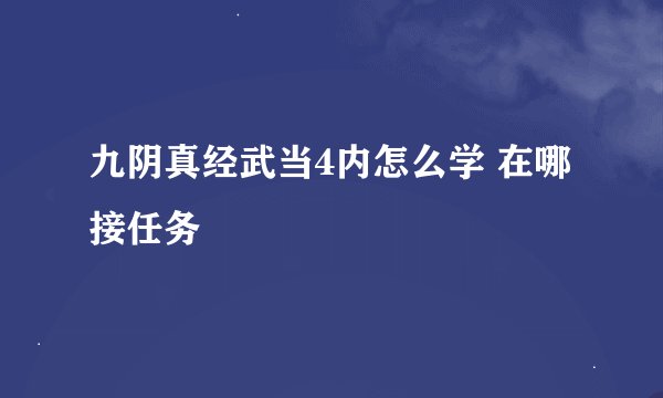 九阴真经武当4内怎么学 在哪接任务