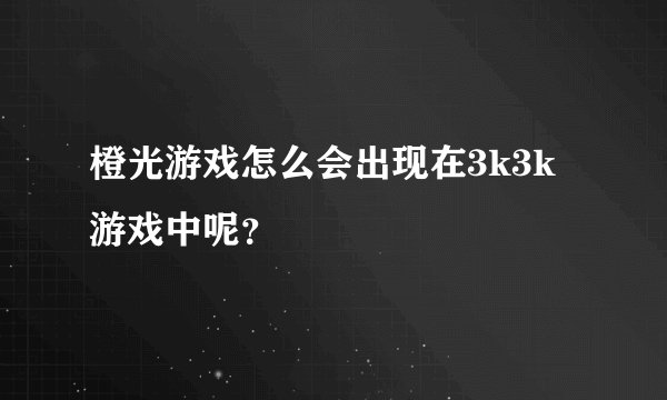 橙光游戏怎么会出现在3k3k游戏中呢？