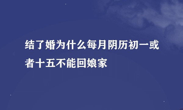 结了婚为什么每月阴历初一或者十五不能回娘家