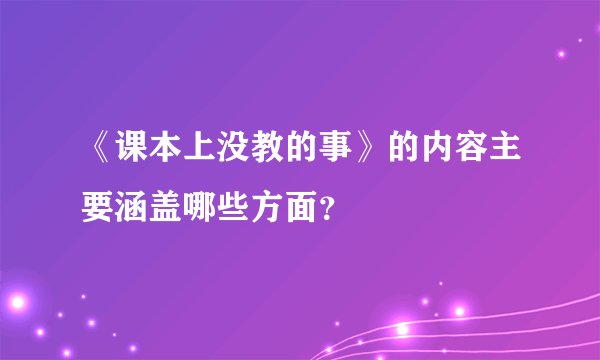 《课本上没教的事》的内容主要涵盖哪些方面？