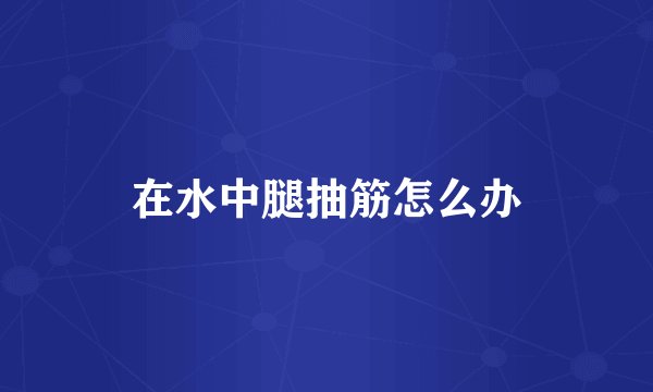 在水中腿抽筋怎么办
