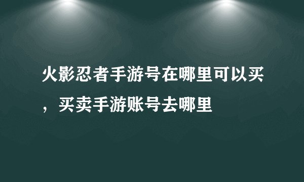 火影忍者手游号在哪里可以买，买卖手游账号去哪里