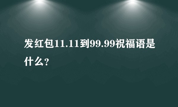 发红包11.11到99.99祝福语是什么？