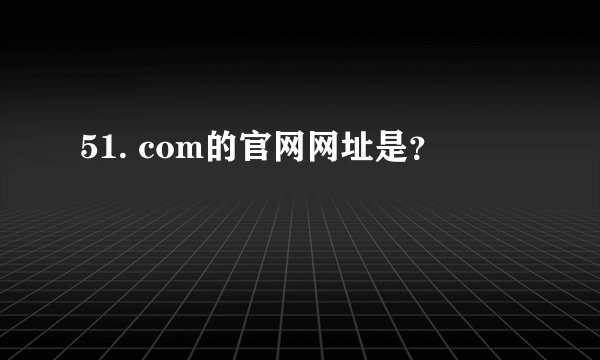 51. com的官网网址是？