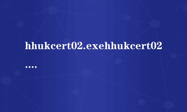 hhukcert02.exehhukcert02.exe 解释