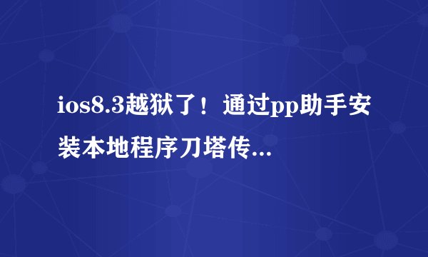 ios8.3越狱了！通过pp助手安装本地程序刀塔传奇变态版！就是装不上手机！有哪位大神知道是怎么