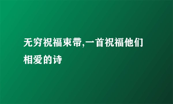 无穷祝福束带,一首祝福他们相爱的诗