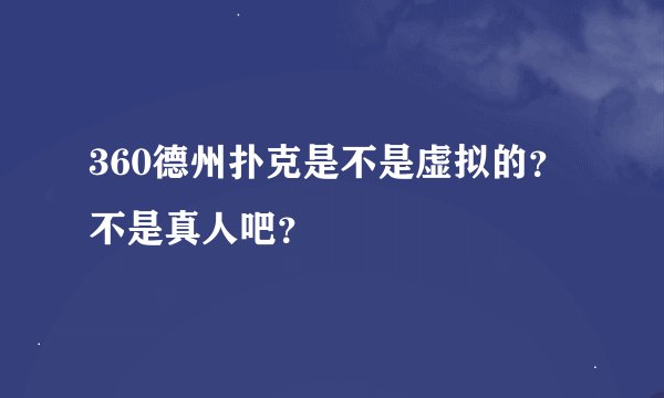 360德州扑克是不是虚拟的？不是真人吧？