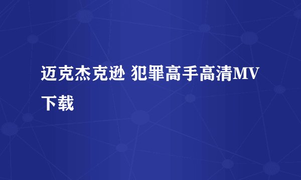 迈克杰克逊 犯罪高手高清MV下载