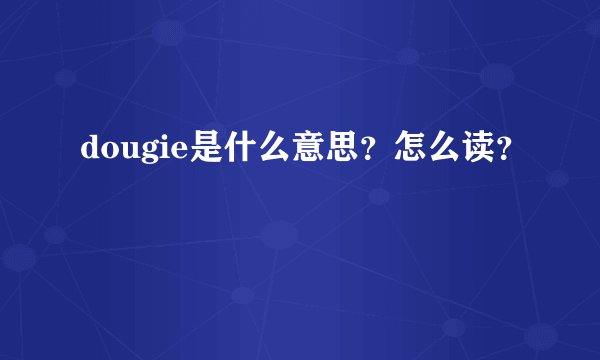 dougie是什么意思？怎么读？