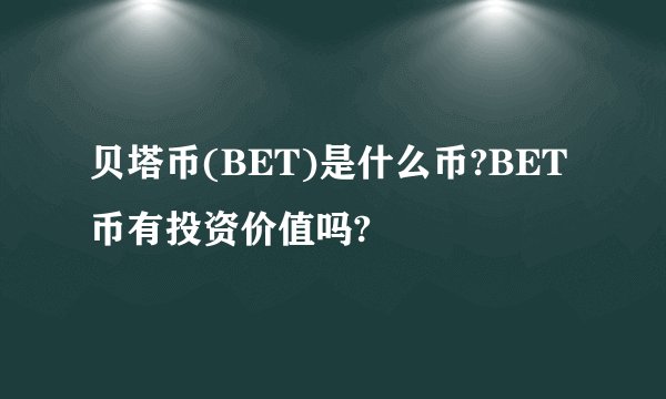 贝塔币(BET)是什么币?BET币有投资价值吗?
