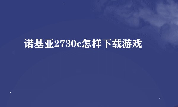 诺基亚2730c怎样下载游戏