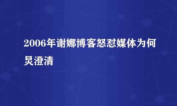 2006年谢娜博客怒怼媒体为何炅澄清