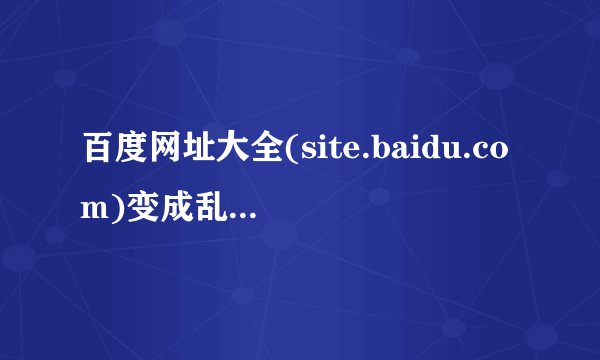 百度网址大全(site.baidu.com)变成乱码,怎么解决？？