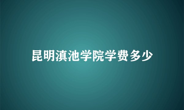 昆明滇池学院学费多少