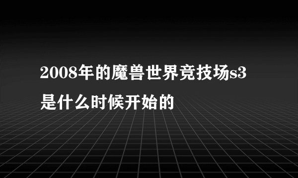 2008年的魔兽世界竞技场s3是什么时候开始的