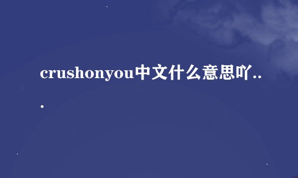 crushonyou中文什么意思吖...