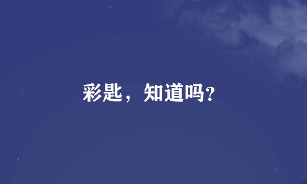 彩匙，知道吗？