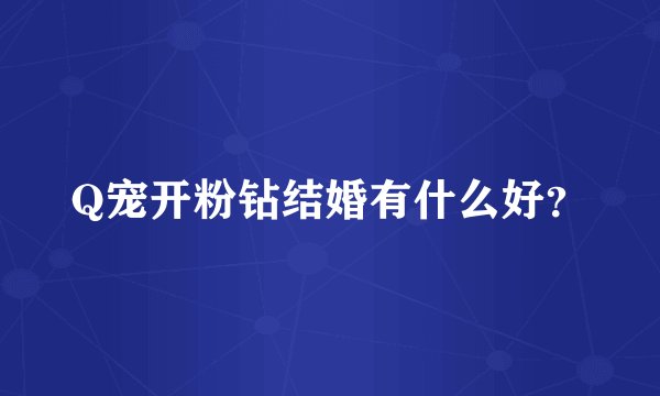 Q宠开粉钻结婚有什么好？