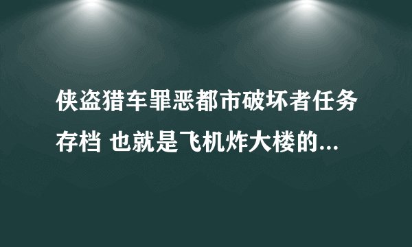 侠盗猎车罪恶都市破坏者任务存档 也就是飞机炸大楼的那个任务！每次都把飞机摧毁了。不会过！有的求发。