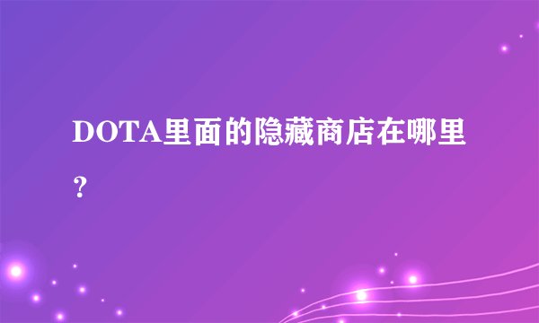 DOTA里面的隐藏商店在哪里？