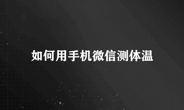如何用手机微信测体温