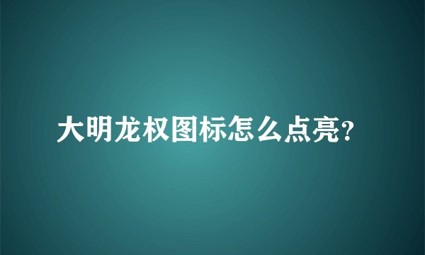 大明龙权图标怎么点亮？