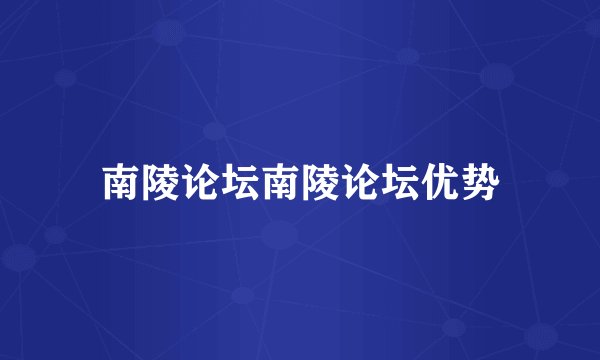 南陵论坛南陵论坛优势