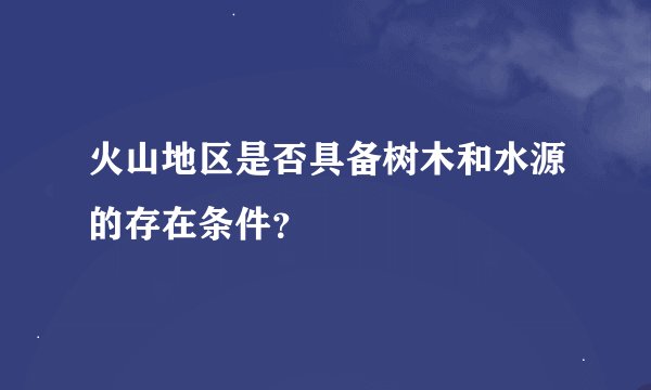 火山地区是否具备树木和水源的存在条件？
