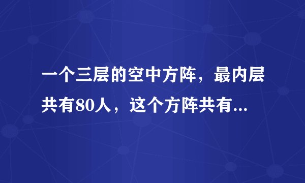 一个三层的空中方阵，最内层共有80人，这个方阵共有多少人？