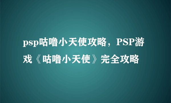 psp咕噜小天使攻略，PSP游戏《咕噜小天使》完全攻略