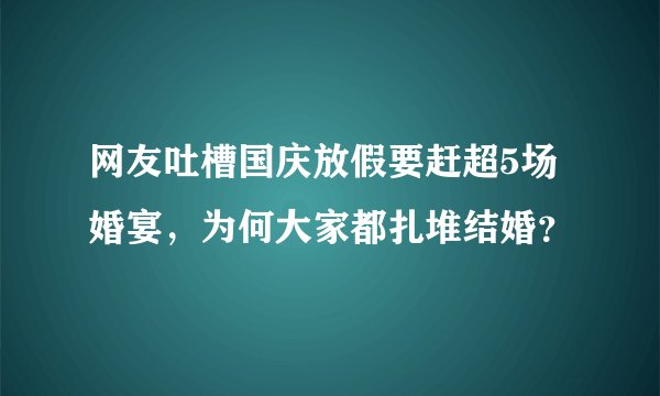 网友吐槽国庆放假要赶超5场婚宴，为何大家都扎堆结婚？