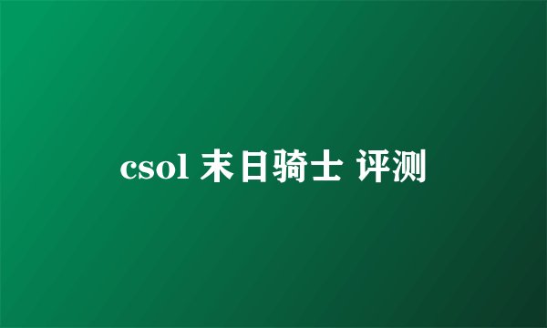 csol 末日骑士 评测