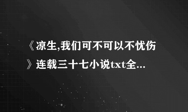 《凉生,我们可不可以不忧伤》连载三十七小说txt全集免费下载