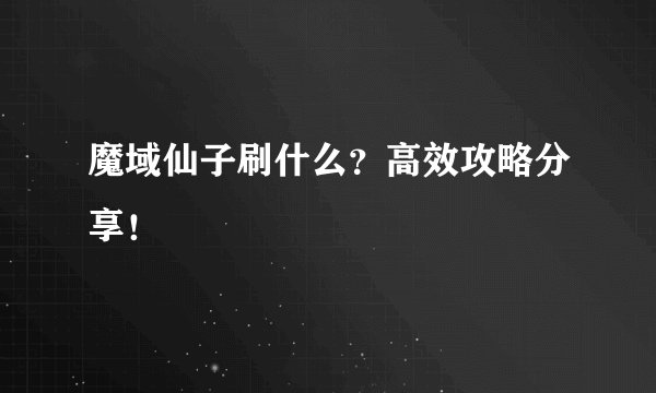魔域仙子刷什么？高效攻略分享！